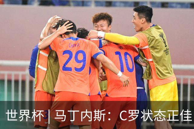 世界杯 | 马丁内斯：C罗状态正佳