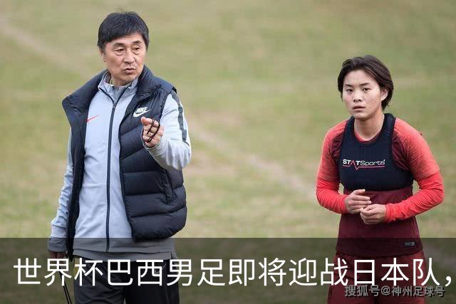 世界杯巴西男足即将迎战日本队，日本队具备挑战巴西的实力