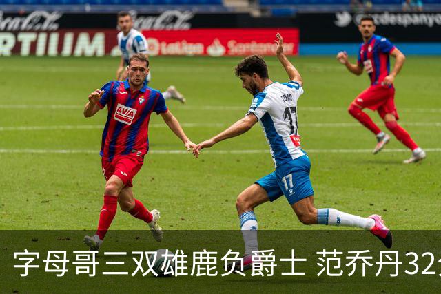 字母哥三双雄鹿负爵士 范乔丹32分热火克火箭
