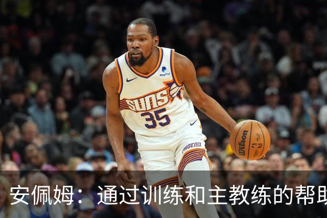 安佩姆：通过训练和主教练的帮助，我非常好的适应了现在的位置
