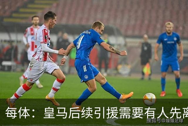 每体：皇马后续引援需要有人先离队，引援目标是巴斯托尼和恩佐