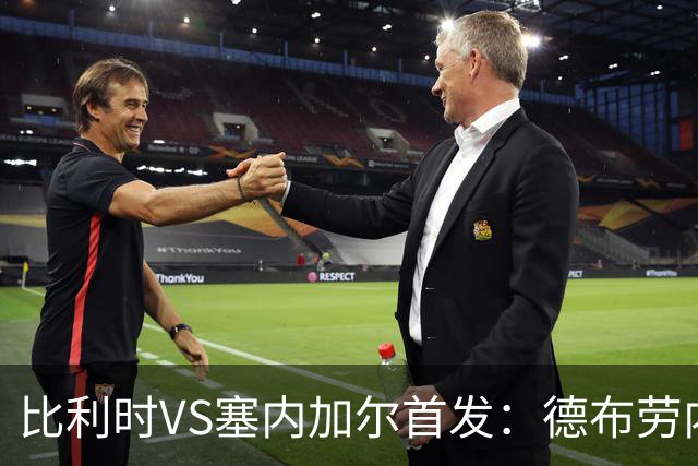 比利时VS塞内加尔首发：德布劳内领军 特罗萨德配多库