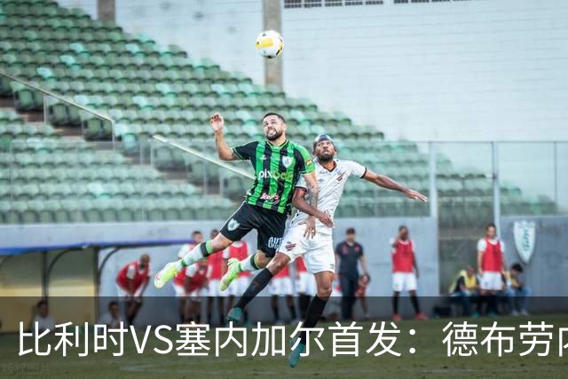 比利时VS塞内加尔首发：德布劳内领军 特罗萨德配多库
