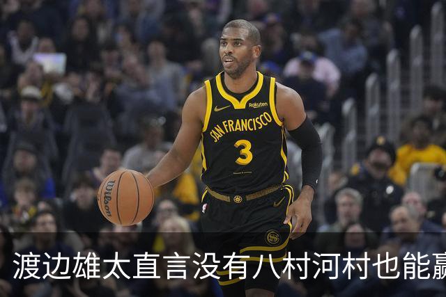 渡边雄太直言没有八村河村也能赢，球迷：中国男篮敢在沈阳输球？