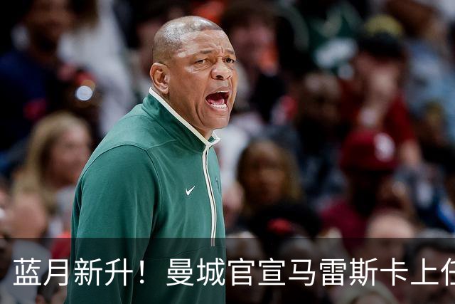 蓝月新升！曼城官宣马雷斯卡上任 第三次加盟签约三年