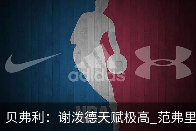 贝弗利：谢泼德天赋极高 范弗里特在他的成功中发挥巨大作用