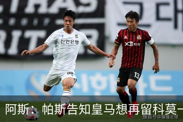 阿斯：帕斯告知皇马想再留科莫一年，皇马明年仍可1000万回购