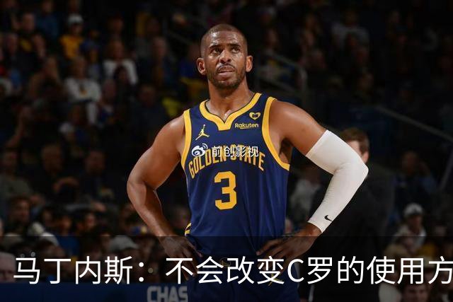 马丁内斯：不会改变C罗的使用方式，需要进球就要让他留在场上