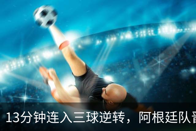 13分钟连入三球逆转，阿根廷队晋级八强